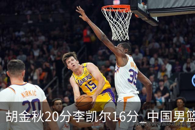 胡金秋20分李凯尔16分 中国男篮力克安哥拉
